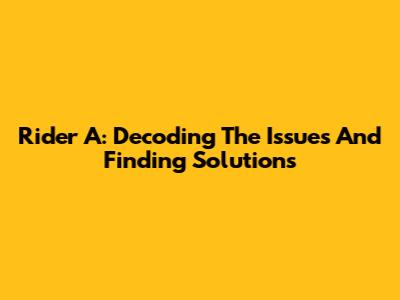 Rider A: Decoding The Issues And Finding Solutions
