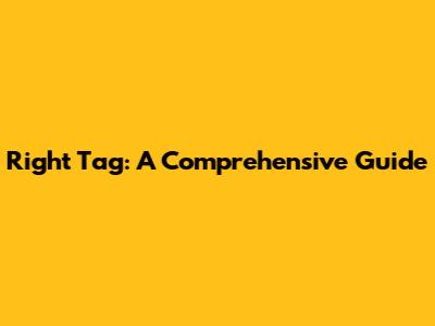 Right Tag: A Comprehensive Guide