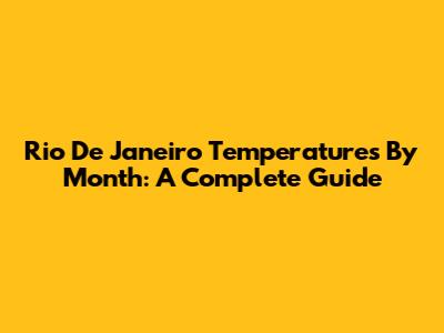 Rio De Janeiro Temperatures By Month: A Complete Guide