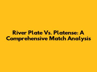 River Plate Vs. Platense: A Comprehensive Match Analysis