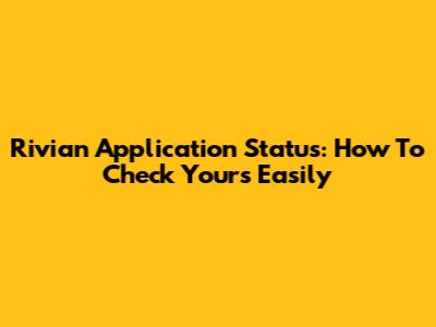 Rivian Application Status: How To Check Yours Easily