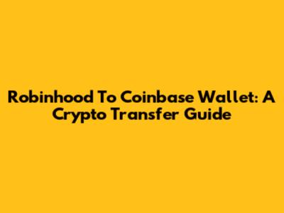 Robinhood To Coinbase Wallet: A Crypto Transfer Guide