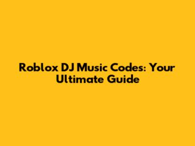 Roblox DJ Music Codes: Your Ultimate Guide