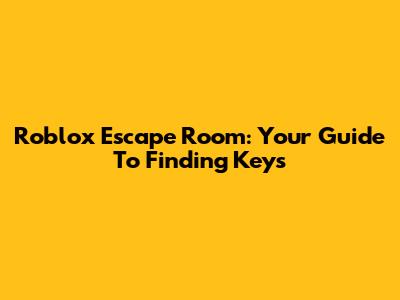 Roblox Escape Room: Your Guide To Finding Keys