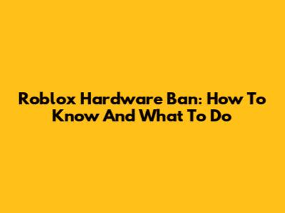 Roblox Hardware Ban: How To Know And What To Do