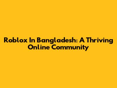 Roblox In Bangladesh: A Thriving Online Community