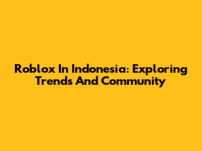Roblox In Indonesia: Exploring Trends And Community