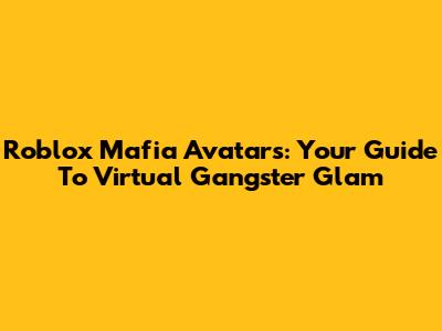 Roblox Mafia Avatars: Your Guide To Virtual Gangster Glam
