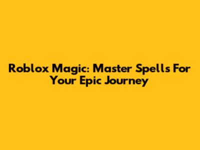 Roblox Magic: Master Spells For Your Epic Journey