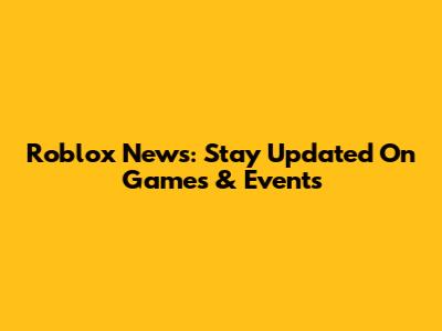Roblox News: Stay Updated On Games & Events