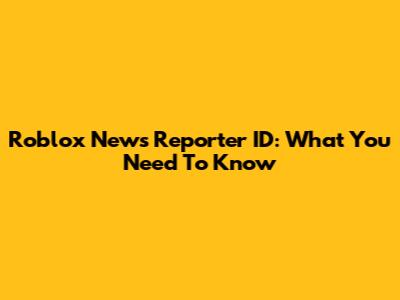 Roblox News Reporter ID: What You Need To Know