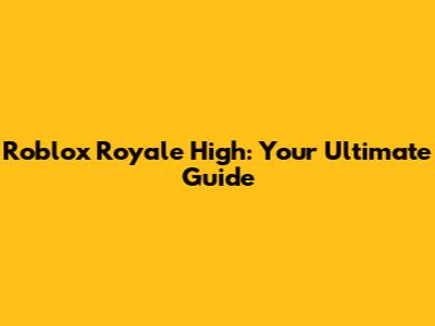 Roblox Royale High: Your Ultimate Guide
