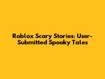 Roblox Scary Stories: User-Submitted Spooky Tales