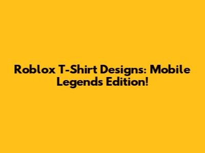 Roblox T-Shirt Designs: Mobile Legends Edition!