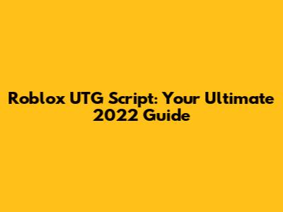Roblox UTG Script: Your Ultimate 2022 Guide