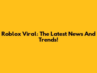 Roblox Viral: The Latest News And Trends!
