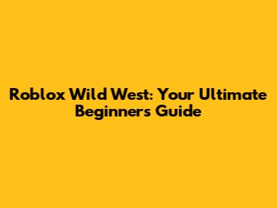 Roblox Wild West: Your Ultimate Beginner's Guide