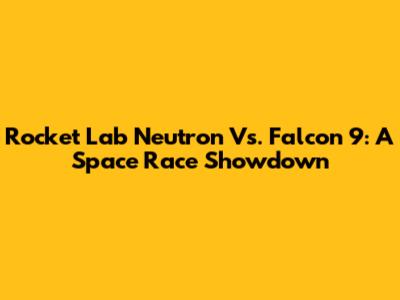 Rocket Lab Neutron Vs. Falcon 9: A Space Race Showdown