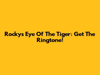 Rocky's Eye Of The Tiger: Get The Ringtone!