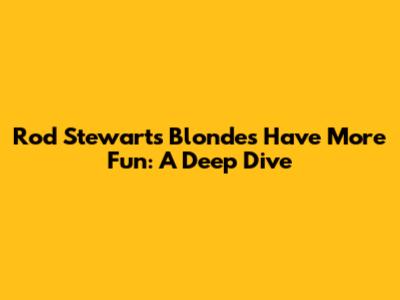 Rod Stewart's Blondes Have More Fun: A Deep Dive