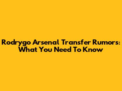 Rodrygo Arsenal Transfer Rumors: What You Need To Know