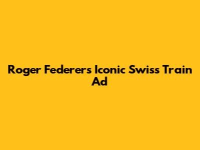 Roger Federer's Iconic Swiss Train Ad