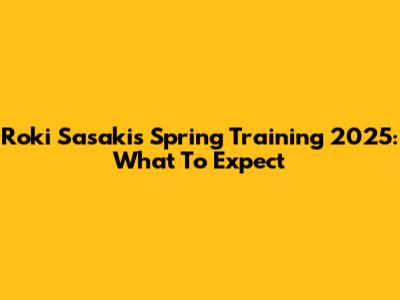 Roki Sasaki's Spring Training 2025: What To Expect