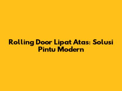 Rolling Door Lipat Atas: Solusi Pintu Modern