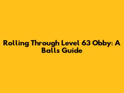 Rolling Through Level 63 Obby: A Ball's Guide