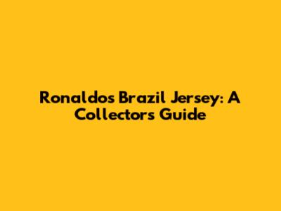 Ronaldo's Brazil Jersey: A Collector's Guide