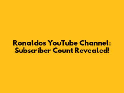 Ronaldo's YouTube Channel: Subscriber Count Revealed!