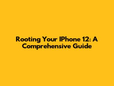 Rooting Your IPhone 12: A Comprehensive Guide