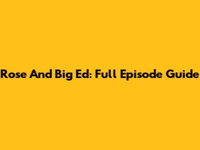 Rose And Big Ed: Full Episode Guide