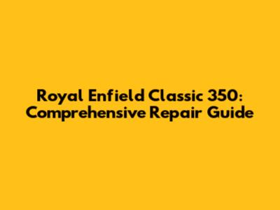 Royal Enfield Classic 350: Comprehensive Repair Guide
