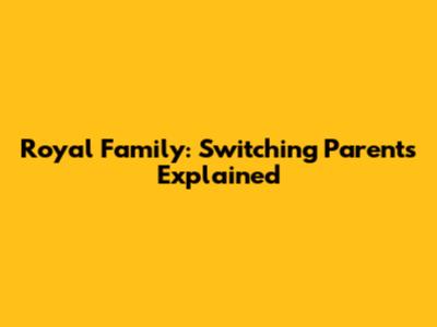 Royal Family: Switching Parents Explained