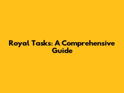 Royal Tasks: A Comprehensive Guide