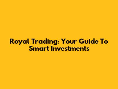 Royal Trading: Your Guide To Smart Investments