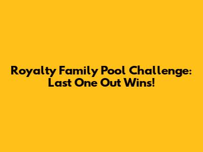 Royalty Family Pool Challenge: Last One Out Wins!