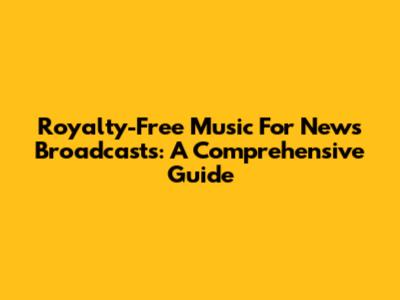 Royalty-Free Music For News Broadcasts: A Comprehensive Guide