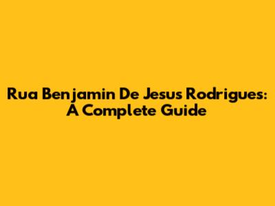 Rua Benjamin De Jesus Rodrigues: A Complete Guide