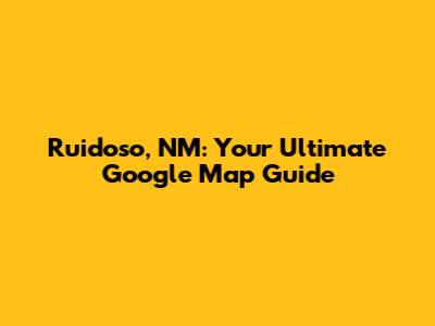 Ruidoso, NM: Your Ultimate Google Map Guide