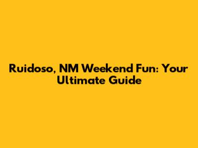 Ruidoso, NM Weekend Fun: Your Ultimate Guide