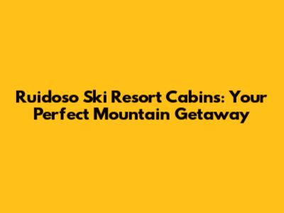 Ruidoso Ski Resort Cabins: Your Perfect Mountain Getaway