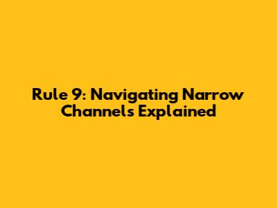 Rule 9: Navigating Narrow Channels Explained