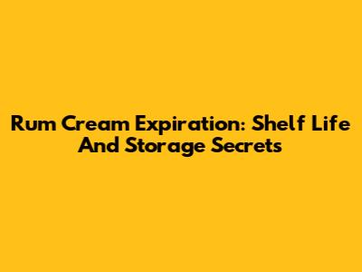 Rum Cream Expiration: Shelf Life And Storage Secrets