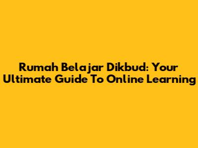 Rumah Belajar Dikbud: Your Ultimate Guide To Online Learning