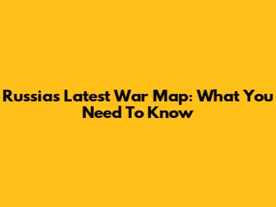 Russia's Latest War Map: What You Need To Know