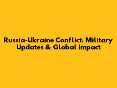 Russia-Ukraine Conflict: Military Updates & Global Impact
