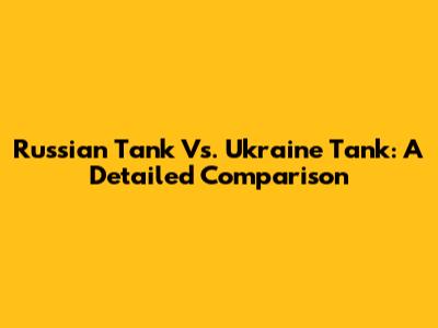 Russian Tank Vs. Ukraine Tank: A Detailed Comparison