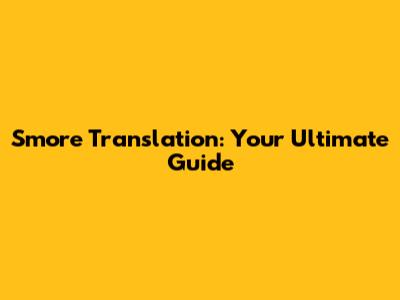 S'more Translation: Your Ultimate Guide